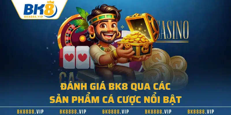 Đánh giá BK8 qua các sản phẩm cá cược nổi bật