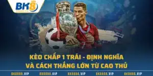 Kèo Chấp 1 Trái – Định Nghĩa Và Cách Thắng Lớn Từ Cao Thủ