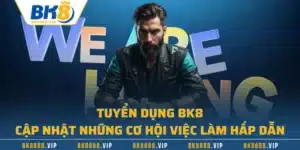 Tuyển Dụng BK8 - Cập Nhật Những Cơ Hội Việc Làm Hấp Dẫn