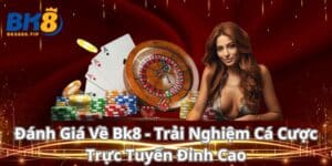 Đánh Giá Về Bk8 - Trải Nghiệm Cá Cược Trực Tuyến Đỉnh Cao
