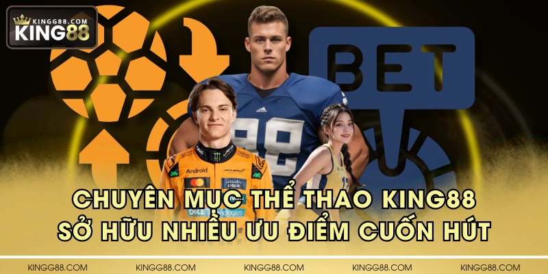 Chuyên mục thể thao KING88 sở hữu nhiều ưu điểm cuốn hút