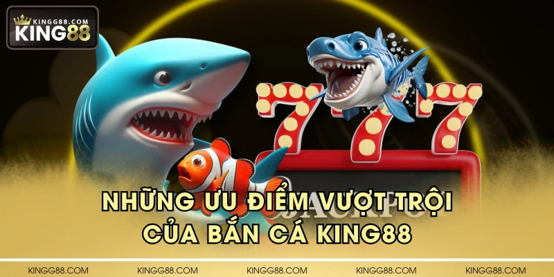 Những ưu điểm vượt trội của bắn cá KING88